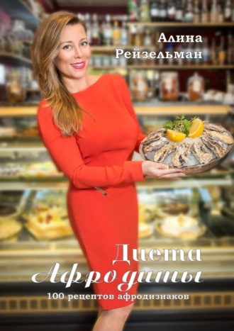 Алина Рейзельман. Диета Афродиты. 100 рецептов афродизиаков