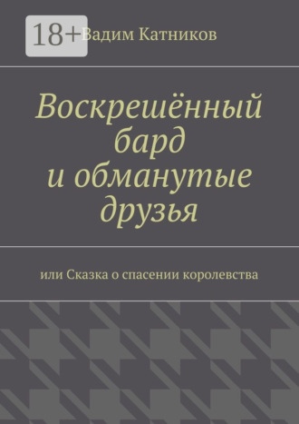 Вадим Катников. Воскрешённый бард и обманутые друзья. или Сказка о спасении королевства