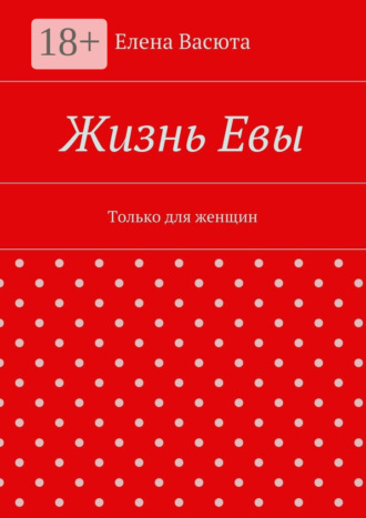 . Жизнь Евы. Только для женщин