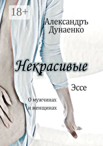 . Некрасивые. Эссе про женщин и мужчин