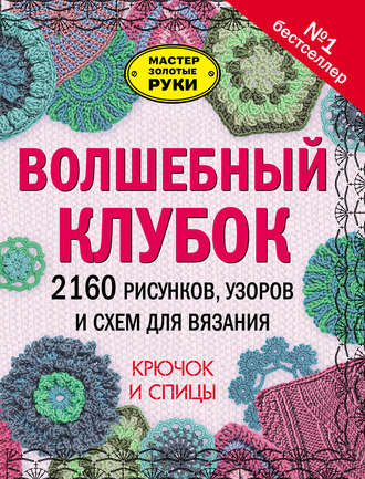 . Волшебный клубок. 2160 рисунков, узоров и схем для вязания. Крючок и спицы