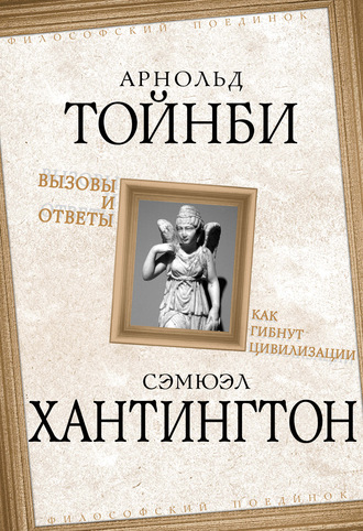 Арнольд Джозеф Тойнби. Вызовы и ответы. Как гибнут цивилизации