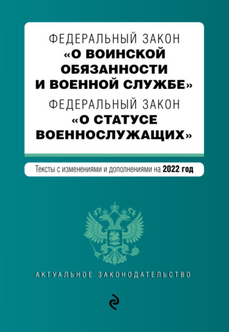 . Федеральный закон «О воинской обязанности и военной службе». Федеральный закон «О статусе военнослужащих». Тексты с изменениями и дополнениями на 2022 год