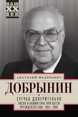 . Сугубо доверительно. Посол в Вашингтоне при шести президентах США. 1962–1986 гг.