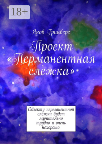 . Проект «Перманентная слежка». Объекту перманентной слежки будет мучительно трудно и очень нехорошо.