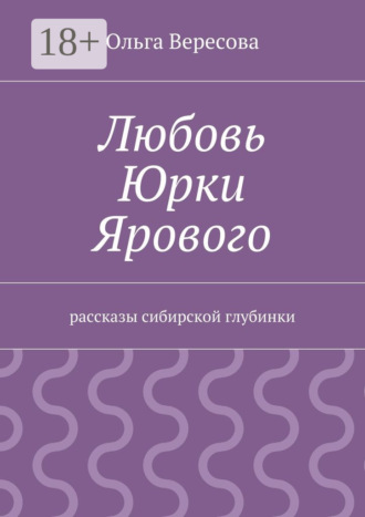 Ольга Вересова. Любовь Юрки Ярового. рассказы сибирской глубинки