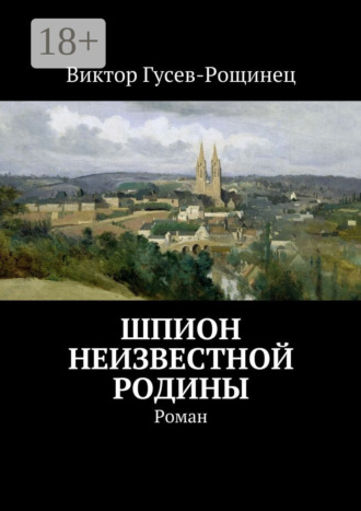 Виктор Гусев-Рощинец. Шпион неизвестной родины. Роман