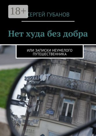 Сергей Губанов. Нет худа без добра. или записки неумелого путешественника