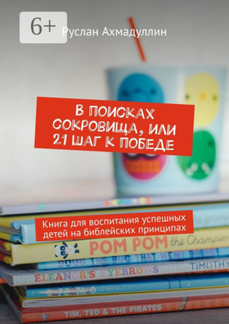 . В поисках сокровища, или 21 шаг к победе. Книга для воспитания успешных детей на библейских принципах