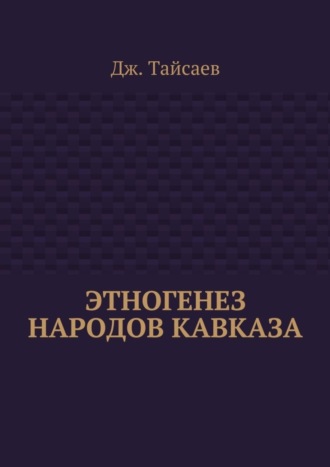 Дж. Тайсаев. Этногенез народов Кавказа