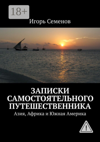 Игорь Семенов. Записки самостоятельного путешественника. Азия, Африка и Южная Америка