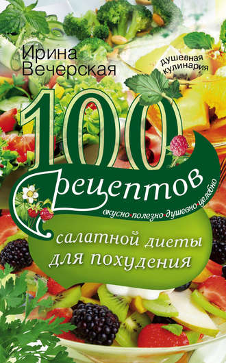 . 100 рецептов салатной диеты для похудения. Вкусно, полезно, душевно, целебно