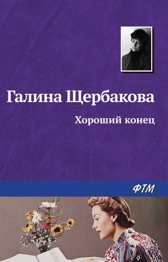 Галина Щербакова. Хороший конец
