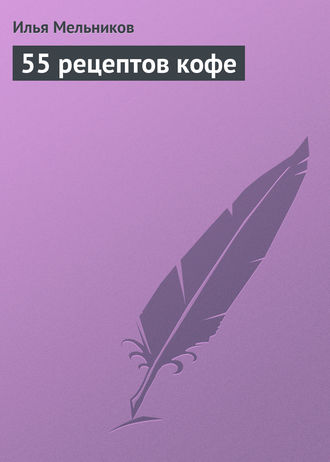 И. В. Мельников. 55 рецептов кофе
