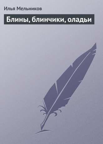 И. В. Мельников. Блины, блинчики, оладьи