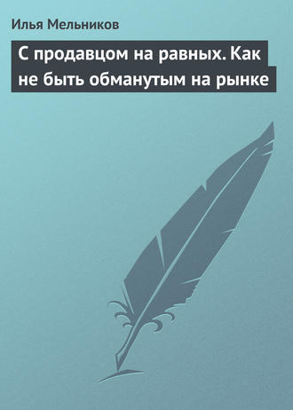 . С продавцом на равныx. Как не быть обманутым на рынке