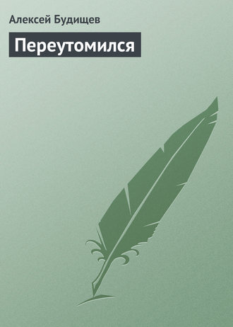 . Переутомился