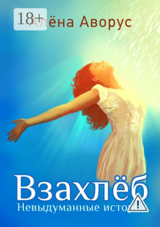 Алёна Аворус. Взахлёб. Невыдуманные истории
