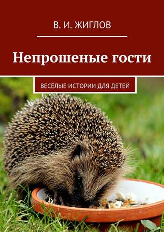 В. И. Жиглов. Непрошеные гости. Весёлые истории для детей