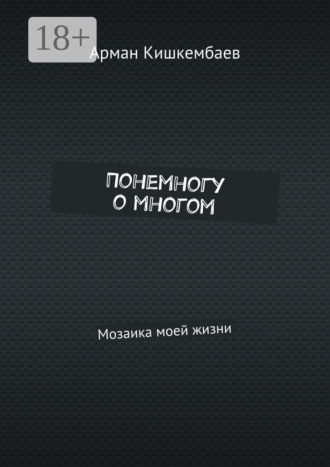 Арман Кишкембаев. Понемногу о многом. Мозаика моей жизни