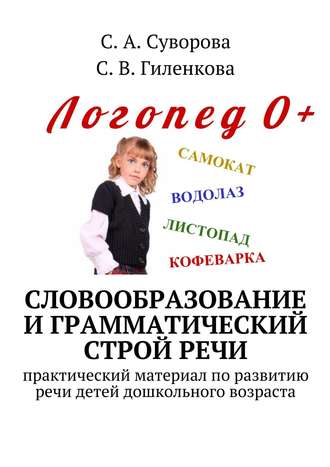 С. В. Гиленкова. Словообразование и грамматический строй речи. Практический материал по развитию речи детей дошкольного возраста