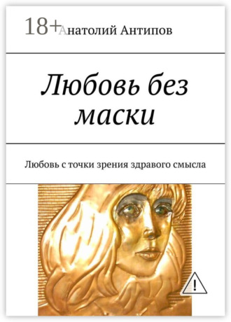Анатолий Антипов. Любовь без маски. Любовь с точки зрения здравого смысла