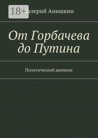 Валерий Анишкин. От Горбачева до Путина. Политический дневник