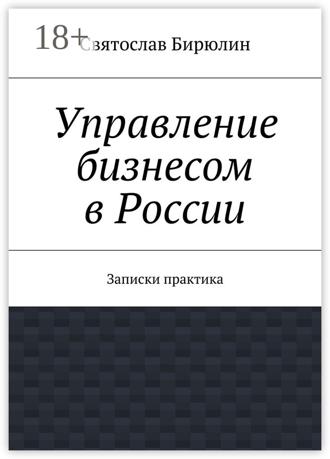 Святослав Бирюлин. Управление бизнесом в России. Записки практика