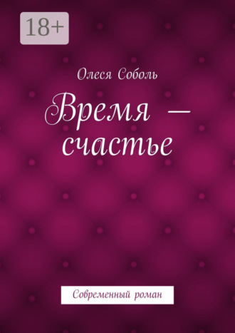 Олеся Соболь. Время – счастье. Современный роман