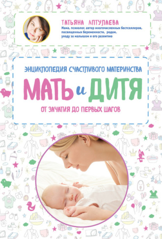 Татьяна Аптулаева. Мать и дитя. Энциклопедия счастливого материнства от зачатия до первых шагов