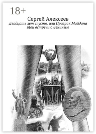 Сергей Алексеев. Двадцать лет спустя, или Призрак Майдана. Мои встречи с Лениным