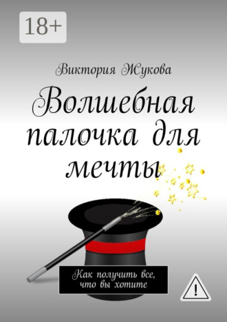 . Волшебная палочка для мечты. Как получить все, что вы хотите