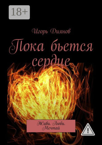 Игорь Николаевич Диянов. Пока бьется сердце. Живи. Люби. Мечтай
