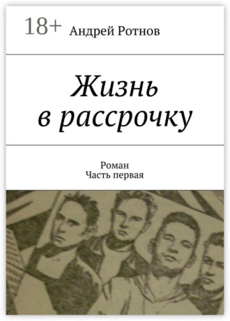 Андрей Юрьевич Ротнов. Жизнь в рассрочку. Роман. Часть первая