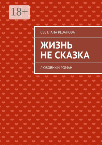 Светлана Резанова. Жизнь не сказка. Любовный роман