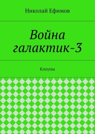 Николай Артеиьевич Ефимов. Война галактик-3. Клоупы
