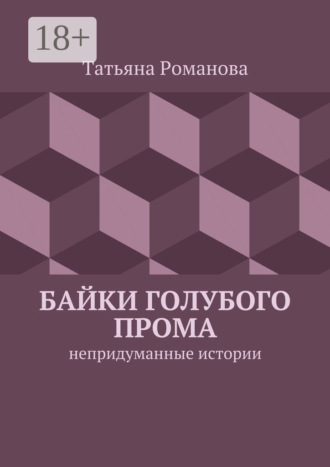 Татьяна Романова. Байки голубого прома. Непридуманные истории