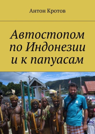 Антон Кротов. Автостопом по Индонезии и к папуасам. Суматра, Ява, Калимантан, Новая Гвинея, 2008 год
