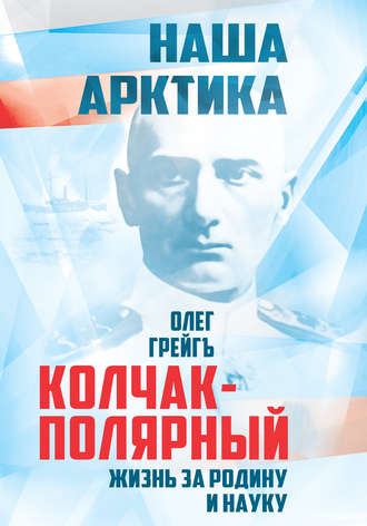 . Колчак-Полярный. Жизнь за Родину и науку