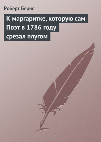 . К маргаритке, которую сам Поэт в 1786 году срезал плугом