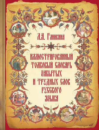 . Иллюстрированный толковый словарь забытых и трудных слов русского языка