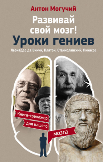 . Развивай свой мозг! Уроки гениев. Леонардо да Винчи, Платон, Станиславский, Пикассо