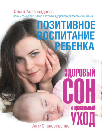 Ольга Александрова. Позитивное воспитание ребенка: здоровый сон и правильный уход