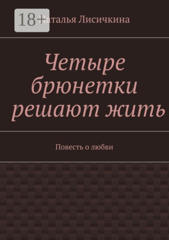 Наталья Лисичкина. Четыре брюнетки решают жить. Повесть о любви