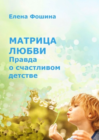 . Матрица любви. Правда о счастливом детстве