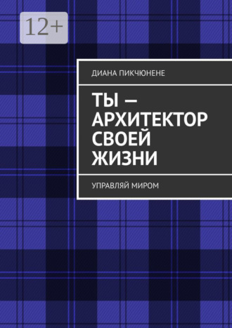 Диана Пикчюнене. Ты – архитектор своей жизни. Управляй миром