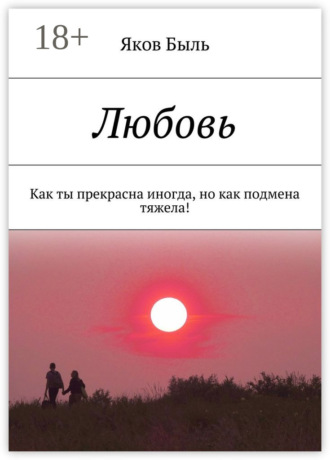 Яков Быль. Любовь. Как ты прекрасна иногда, но как подмена тяжела!