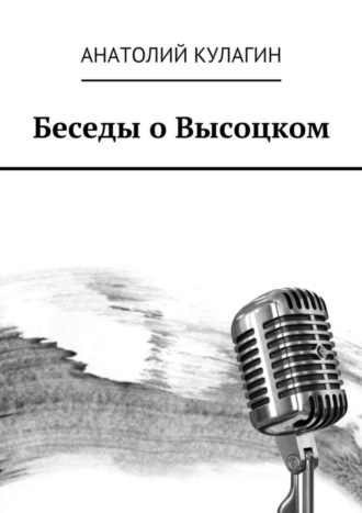 Анатолий Кулагин. Беседы о Высоцком