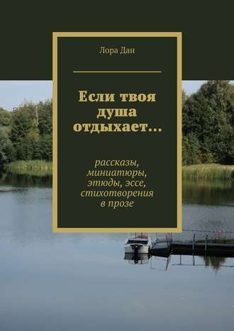 . Если твоя душа отдыхает… рассказы, миниатюры, этюды, эссе, стихотворения в прозе