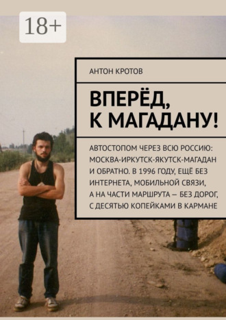 . Вперёд, к Магадану! Автостопом через всю Россию: Москва-Иркутск-Якутск-Магадан и обратно. В 1996 году, ещё без интернета, мобильной связи, а на части маршрута – без дорог, с десятью копейками в кармане